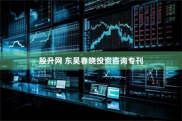 股升网 东吴春晓投资咨询专刊