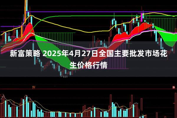 新富策略 2025年4月27日全国主要批发市场花生价格行情