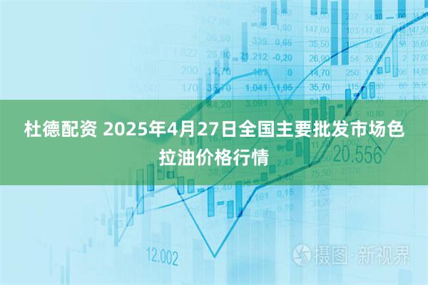 杜德配资 2025年4月27日全国主要批发市场色拉油价格行情