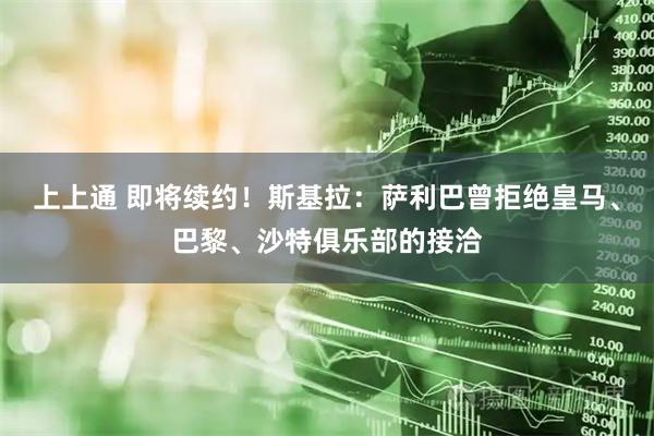 上上通 即将续约！斯基拉：萨利巴曾拒绝皇马、巴黎、沙特俱乐部的接洽