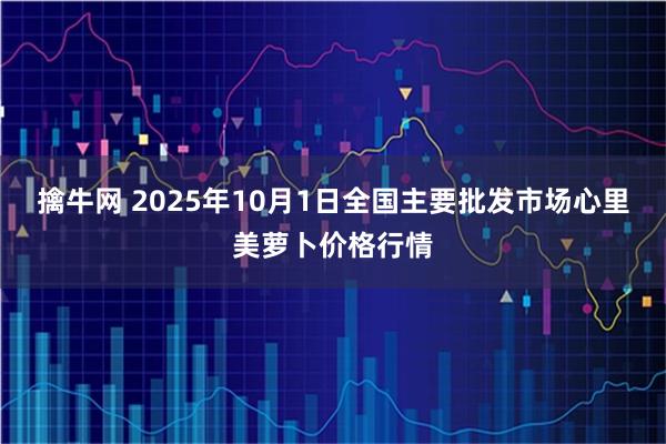 擒牛网 2025年10月1日全国主要批发市场心里美萝卜价格行情