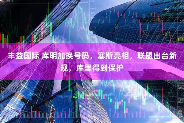 丰益国际 库明加换号码，塞斯亮相，联盟出台新规，库里得到保护