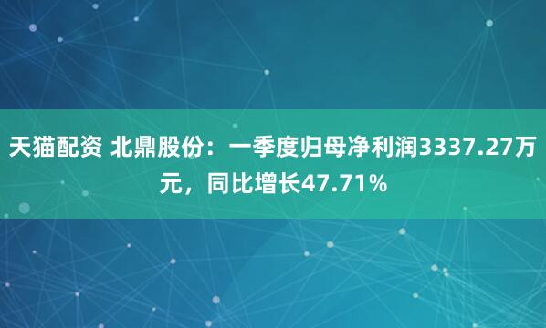 天猫配资 北鼎股份：一季度归母净利润3337.27万元，同比增长47.71%