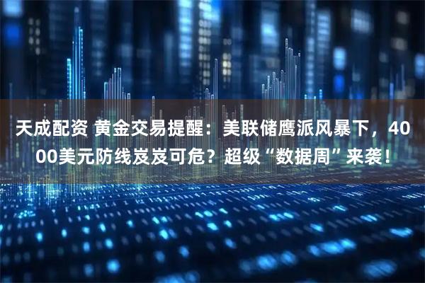 天成配资 黄金交易提醒：美联储鹰派风暴下，4000美元防线岌岌可危？超级“数据周”来袭！