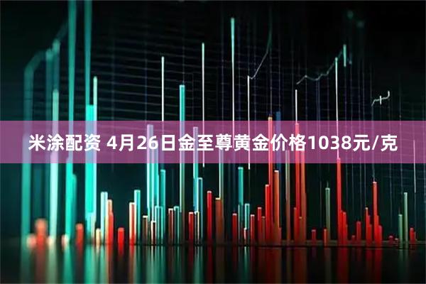 米涂配资 4月26日金至尊黄金价格1038元/克