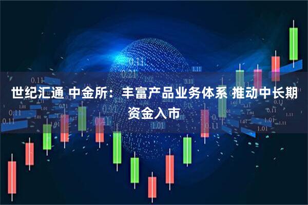 世纪汇通 中金所：丰富产品业务体系 推动中长期资金入市